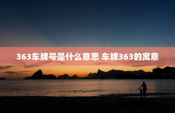 363车牌号是什么意思 车牌363的寓意