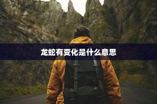 龙蛇有变化是什么意思