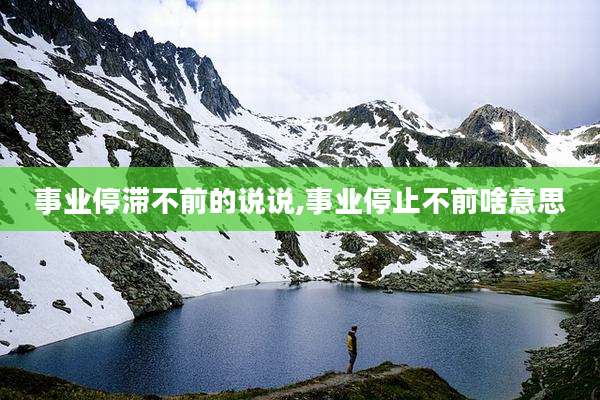 事业停滞不前的说说,事业停止不前啥意思