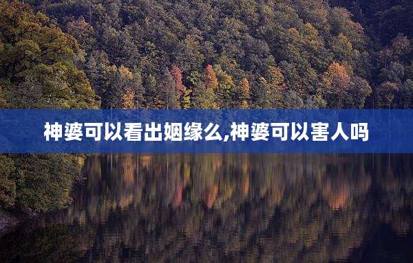 神婆可以看出姻缘么,神婆可以害人吗