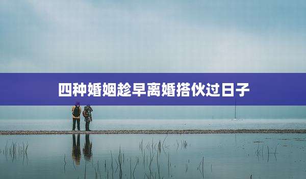 四种婚姻趁早离婚搭伙过日子
