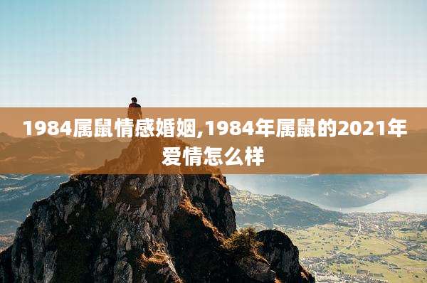 1984属鼠情感婚姻,1984年属鼠的2021年爱情怎么样