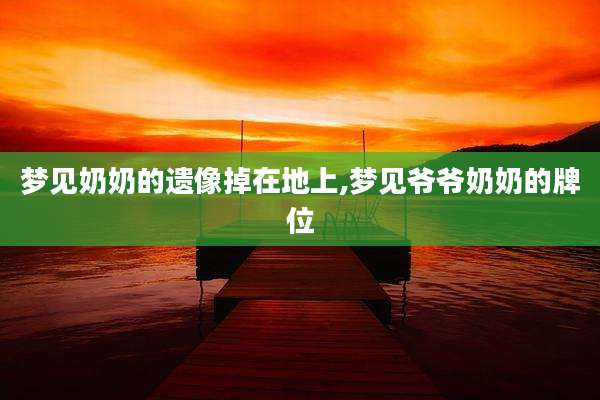 梦见奶奶的遗像掉在地上,梦见爷爷奶奶的牌位