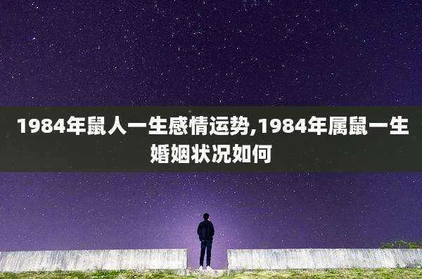 1984年鼠人一生感情运势,1984年属鼠一生婚姻状况如何