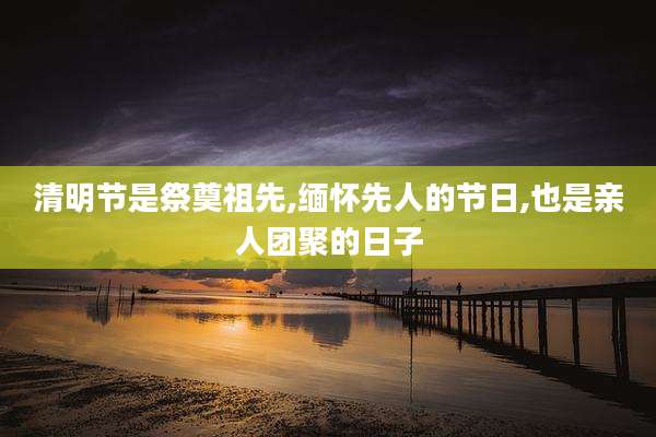 清明节是祭奠祖先,缅怀先人的节日,也是亲人团聚的日子