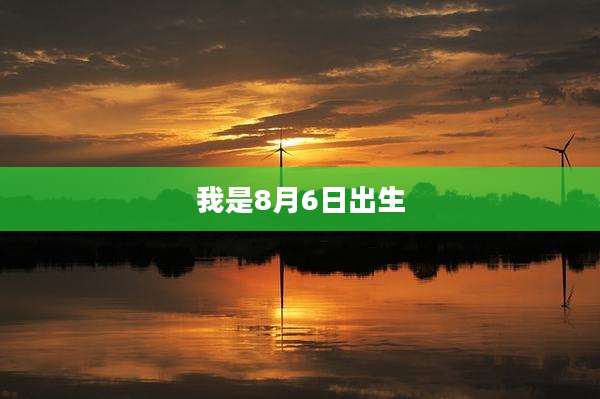 我是8月6日出生