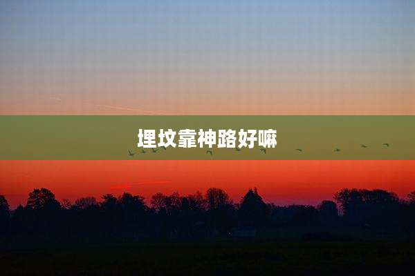 埋坟靠神路好嘛