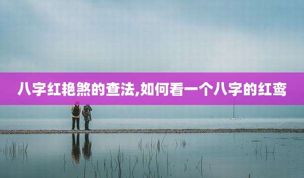 八字红艳煞的查法,如何看一个八字的红鸾