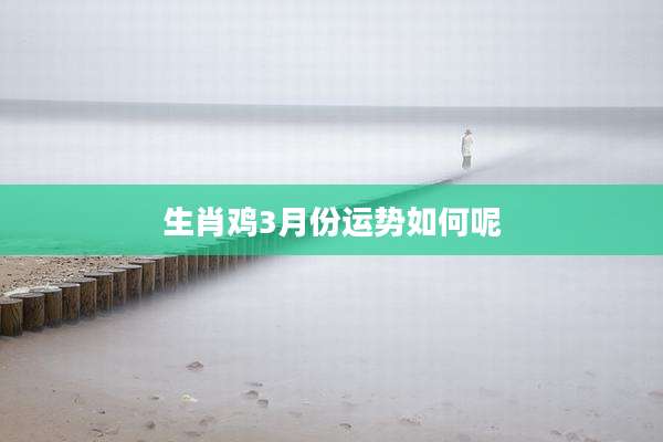 生肖鸡3月份运势如何呢