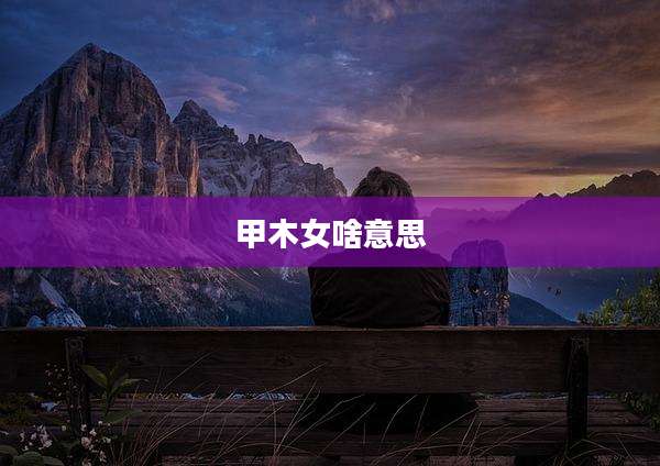 甲木女啥意思