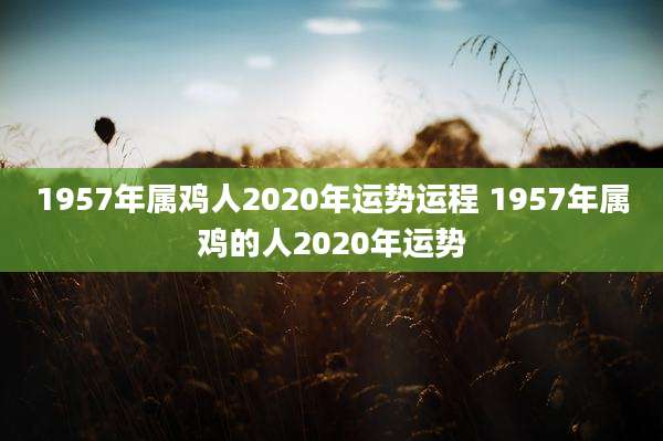 1957年属鸡人2020年运势运程 1957年属鸡的人2020年运势