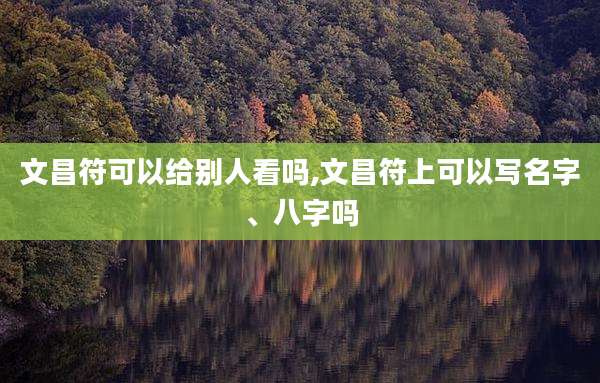 文昌符可以给别人看吗,文昌符上可以写名字、八字吗