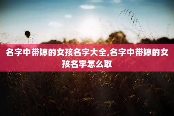 名字中带婷的女孩名字大全,名字中带婷的女孩名字怎么取