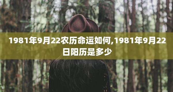 1981年9月22农历命运如何,1981年9月22日阳历是多少
