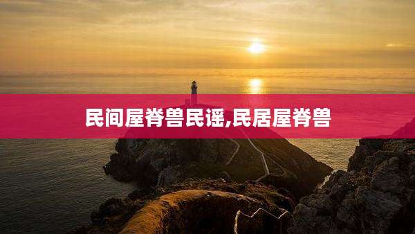 民间屋脊兽民谣,民居屋脊兽