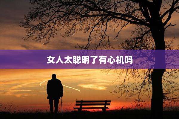 女人太聪明了有心机吗