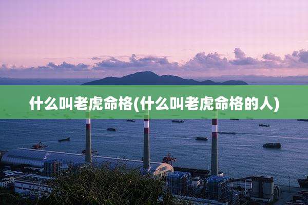 什么叫老虎命格(什么叫老虎命格的人)