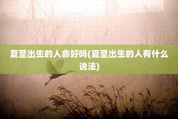 夏至出生的人命好吗(夏至出生的人有什么说法)