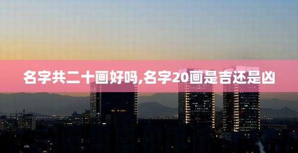 名字共二十画好吗,名字20画是吉还是凶