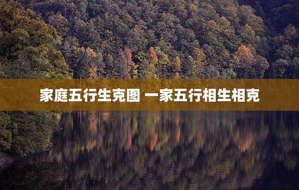 家庭五行生克图 一家五行相生相克