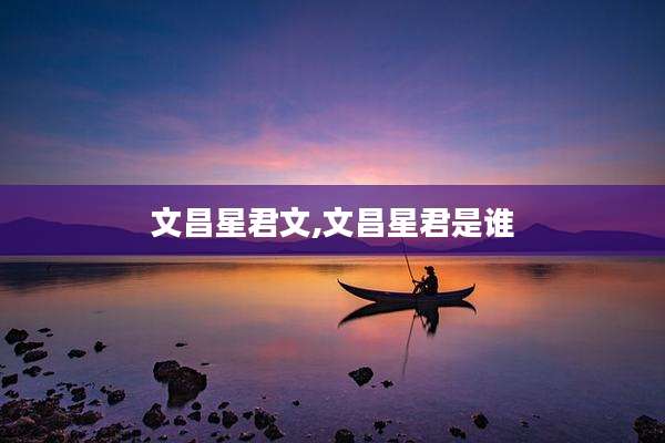 文昌星君文,文昌星君是谁