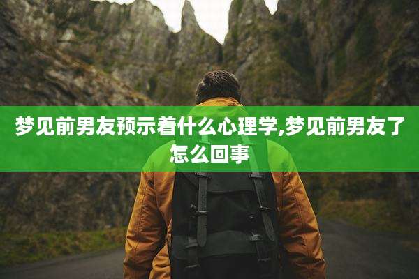 梦见前男友预示着什么心理学,梦见前男友了怎么回事