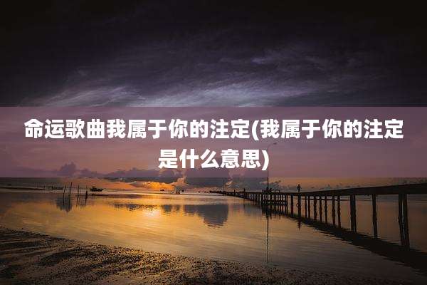 命运歌曲我属于你的注定(我属于你的注定是什么意思)