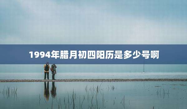 1994年腊月初四阳历是多少号啊