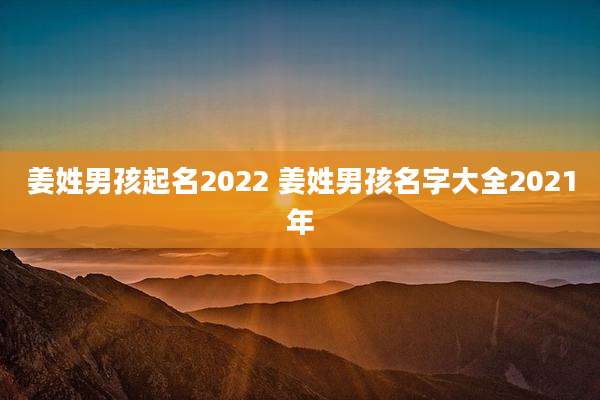 姜姓男孩起名2022 姜姓男孩名字大全2021年