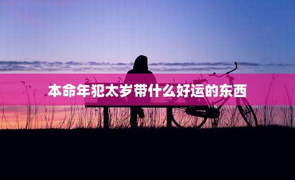 本命年犯太岁带什么好运的东西