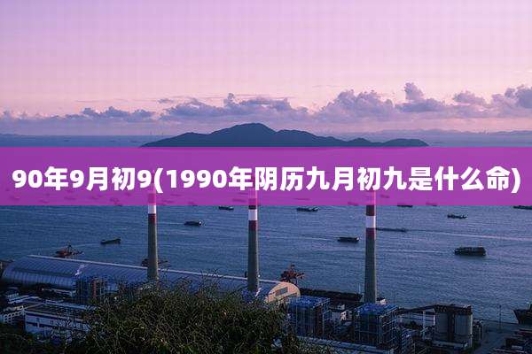 90年9月初9(1990年阴历九月初九是什么命)