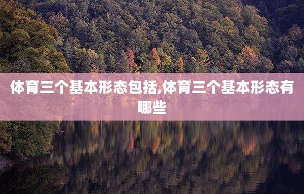 体育三个基本形态包括,体育三个基本形态有哪些