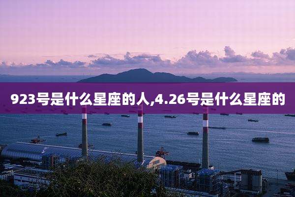 923号是什么星座的人,4.26号是什么星座的