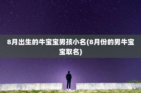 8月出生的牛宝宝男孩小名(8月份的男牛宝宝取名)