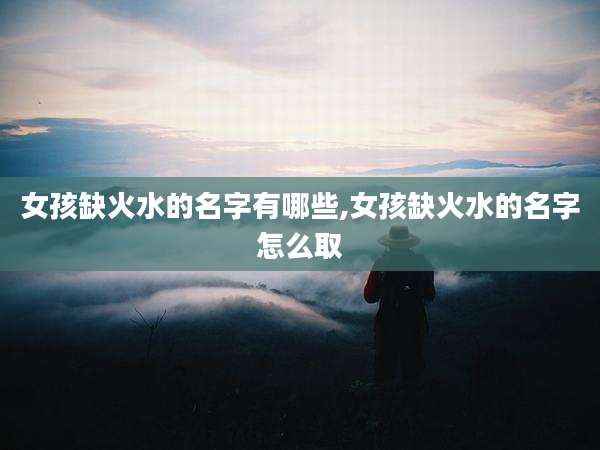 女孩缺火水的名字有哪些,女孩缺火水的名字怎么取