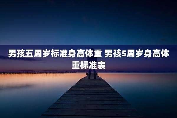 男孩五周岁标准身高体重 男孩5周岁身高体重标准表