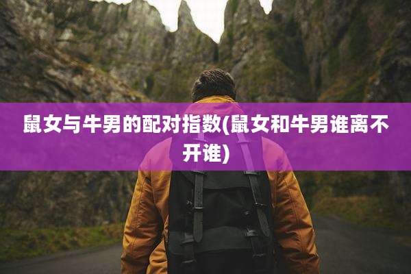 鼠女与牛男的配对指数(鼠女和牛男谁离不开谁)