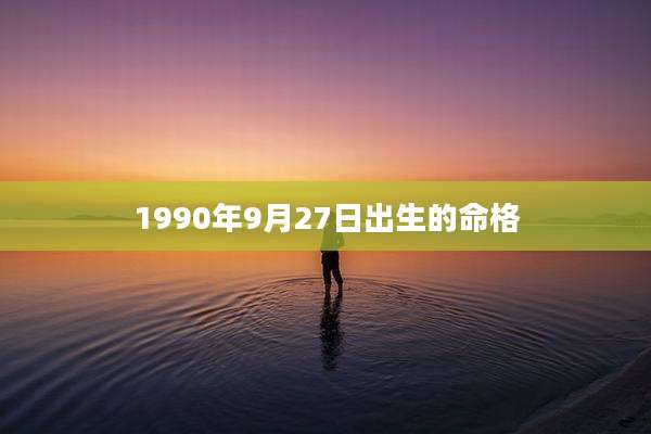 1990年9月27日出生的命格