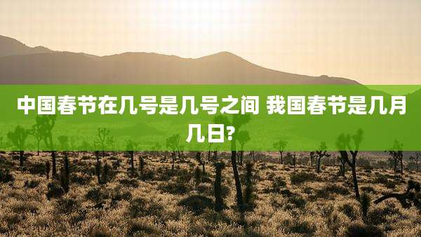 中国春节在几号是几号之间 我国春节是几月几日?