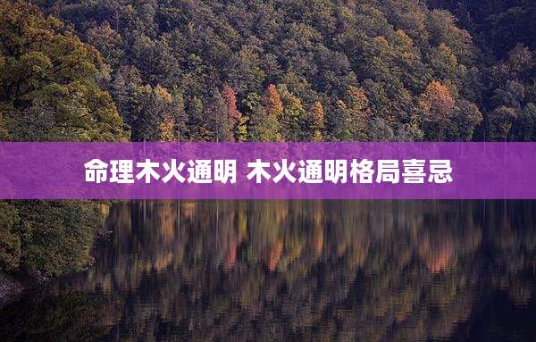 命理木火通明 木火通明格局喜忌
