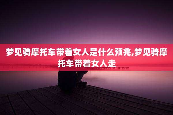 梦见骑摩托车带着女人是什么预兆,梦见骑摩托车带着女人走
