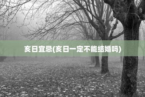 亥日宜忌(亥日一定不能结婚吗)