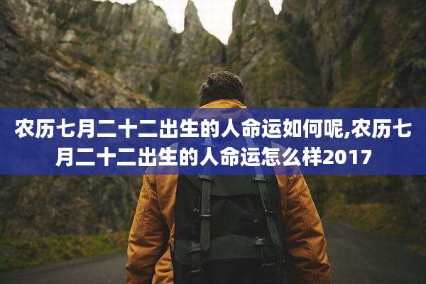 农历七月二十二出生的人命运如何呢,农历七月二十二出生的人命运怎么样2017