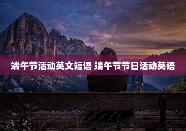 端午节活动英文短语 端午节节日活动英语