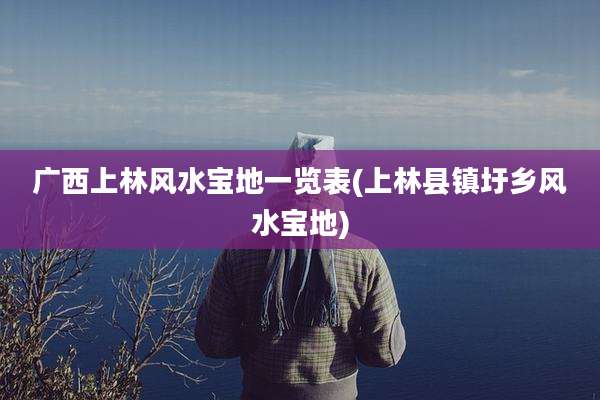 广西上林风水宝地一览表(上林县镇圩乡风水宝地)