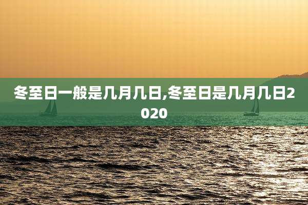 冬至日一般是几月几日,冬至日是几月几日2020