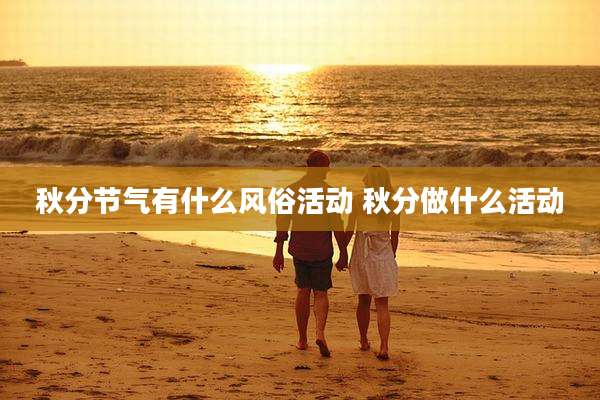 秋分节气有什么风俗活动 秋分做什么活动