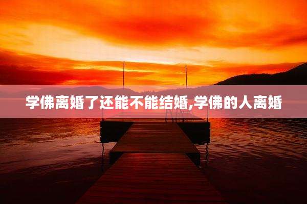 学佛离婚了还能不能结婚,学佛的人离婚