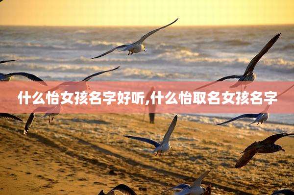 什么怡女孩名字好听,什么怡取名女孩名字