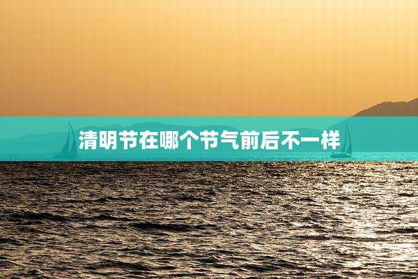 清明节在哪个节气前后不一样